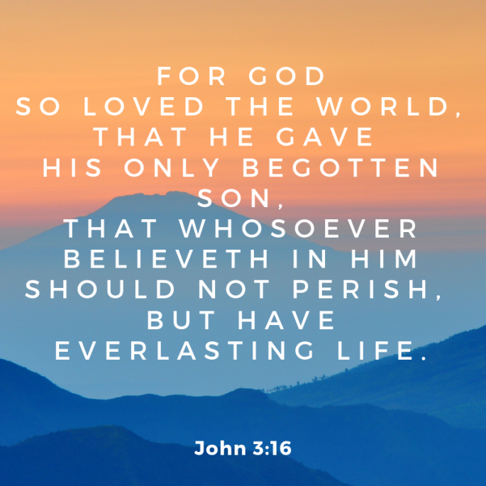 for God so loved the world that he gave his only begotten son,that whosoever believeth in him should not perish, but have everlasting life.